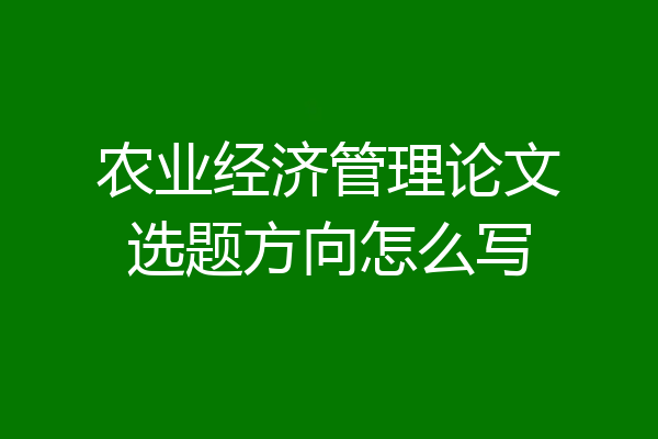 农业经济管理论文选题方向怎么写