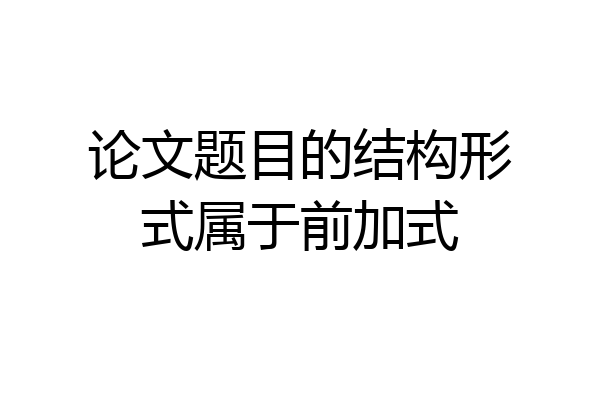 论文题目的结构形式属于前加式