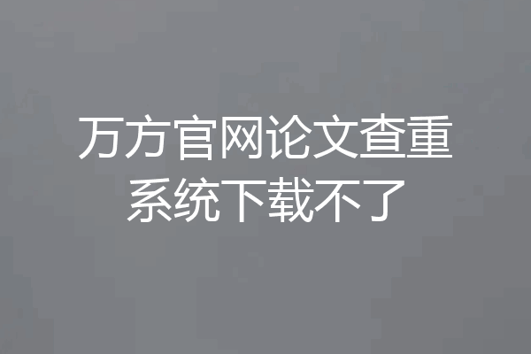 万方官网论文查重系统下载不了