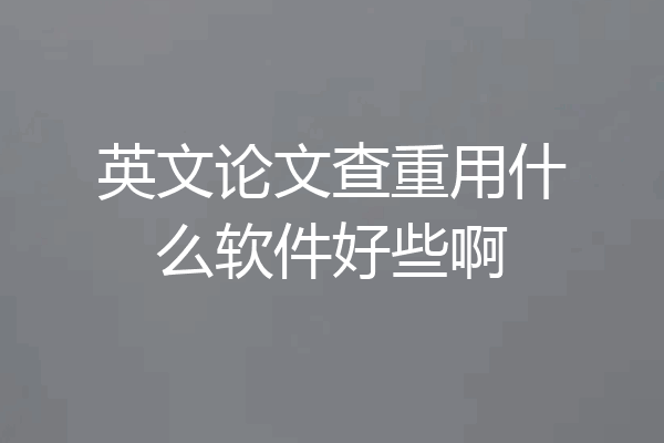 英文论文查重用什么软件好些啊