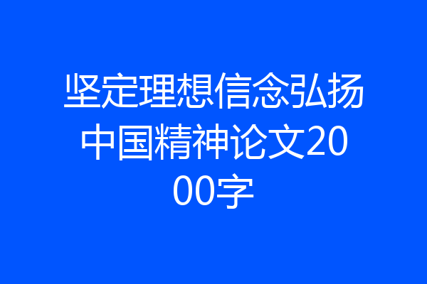 坚定理想信念弘扬中国精神论文2000字