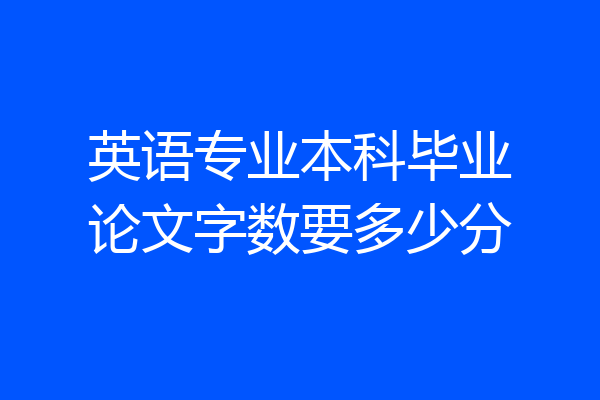 英语专业本科毕业论文字数要多少分