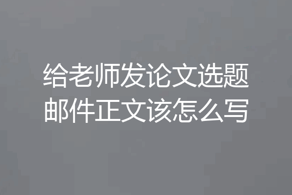 给老师发论文选题邮件正文该怎么写