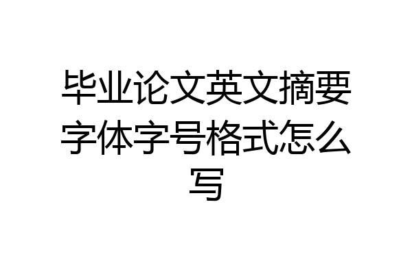 毕业论文英文摘要字体字号格式怎么写