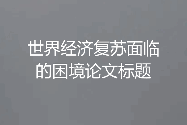 世界经济复苏面临的困境论文标题