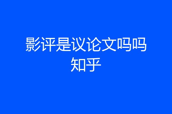 影评是议论文吗吗知乎