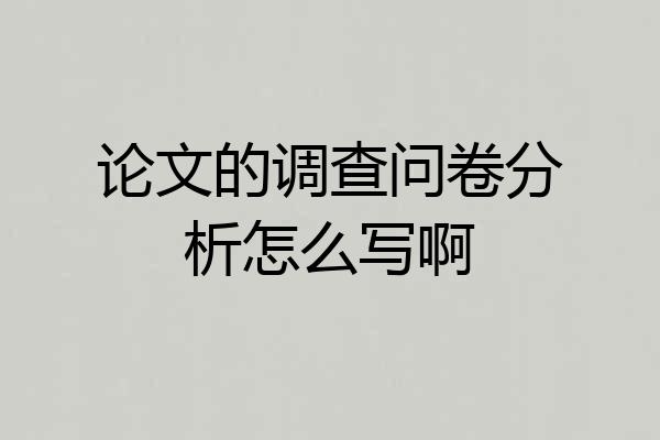 论文的调查问卷分析怎么写啊