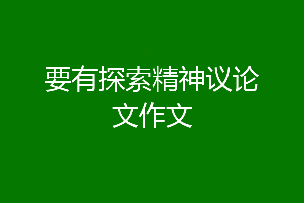要有探索精神议论文作文