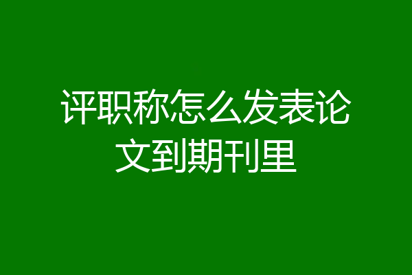 评职称怎么发表论文到期刊里