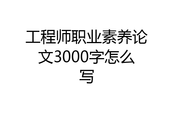 工程师职业素养论文3000字怎么写