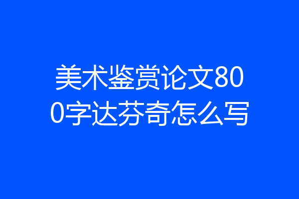 美术鉴赏论文800字达芬奇怎么写