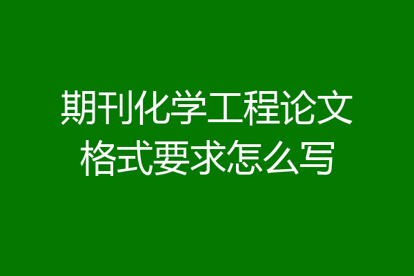 期刊化学工程论文格式要求怎么写