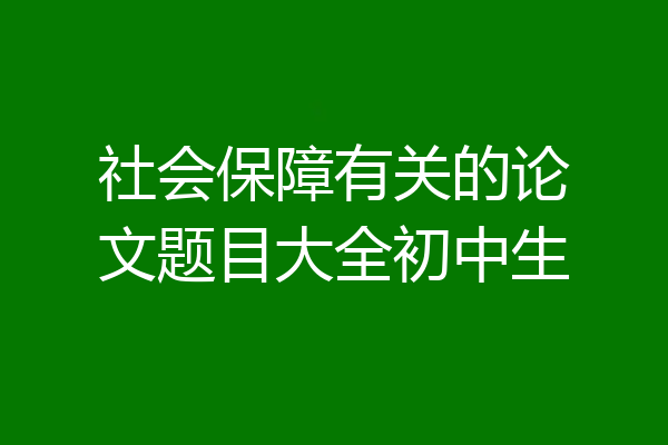 社会保障有关的论文题目大全初中生