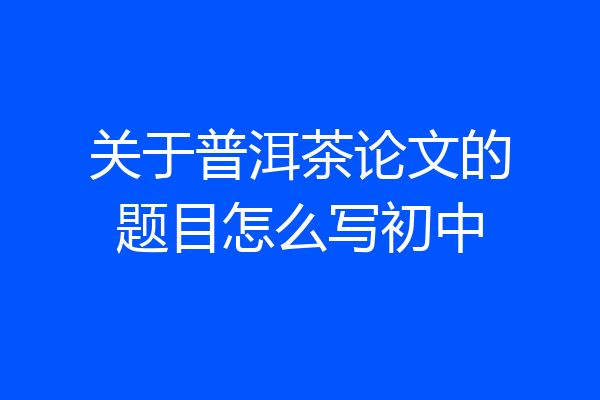 关于普洱茶论文的题目怎么写初中