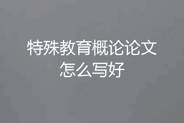 特殊教育概论论文怎么写好