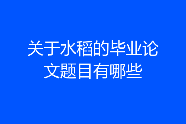 关于水稻的毕业论文题目有哪些