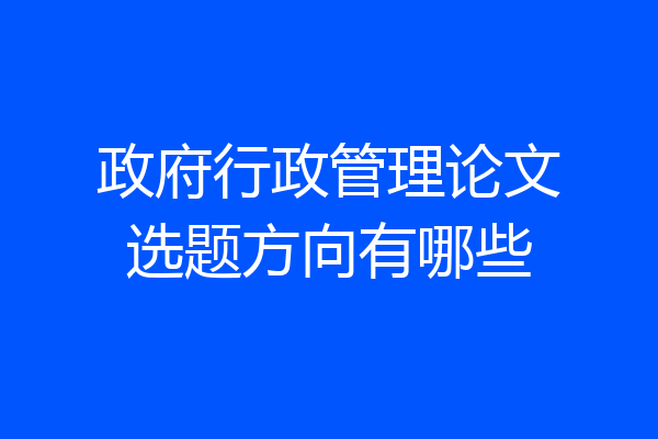 政府行政管理论文选题方向有哪些