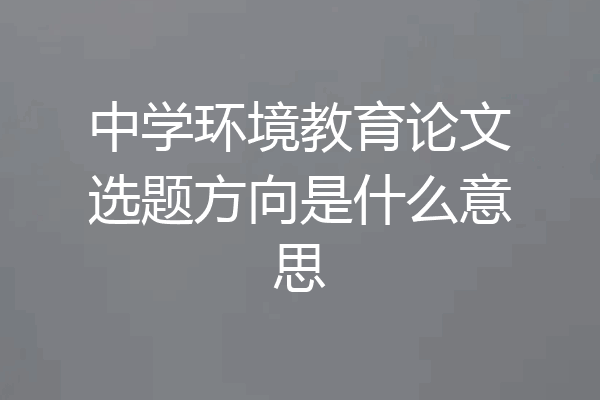 中学环境教育论文选题方向是什么意思
