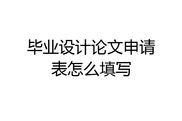 毕业设计论文申请表怎么填写