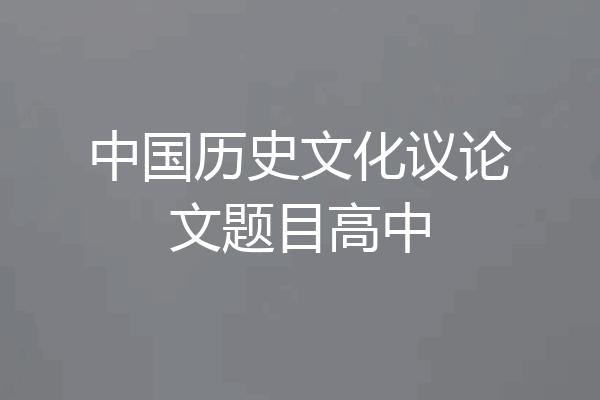 中国历史文化议论文题目高中