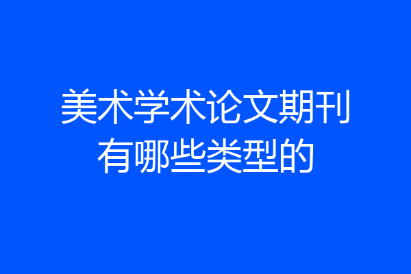 美术学术论文期刊有哪些类型的