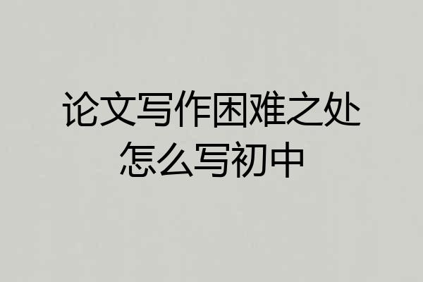论文写作困难之处怎么写初中
