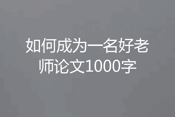 如何成为一名好老师论文1000字