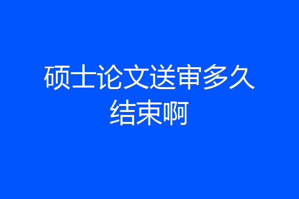 硕士论文送审多久结束啊