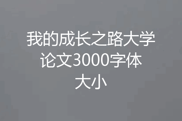 我的成长之路大学论文3000字体大小