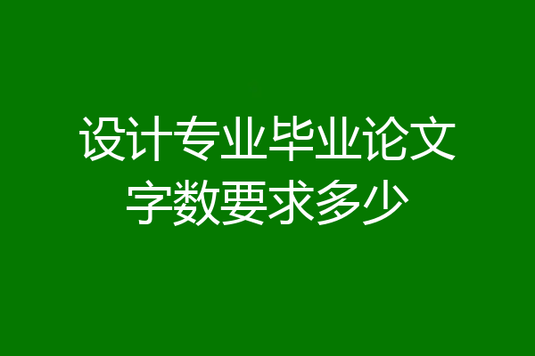设计专业毕业论文字数要求多少