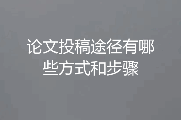 论文投稿途径有哪些方式和步骤