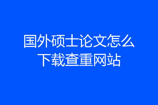 国外硕士论文怎么下载查重网站