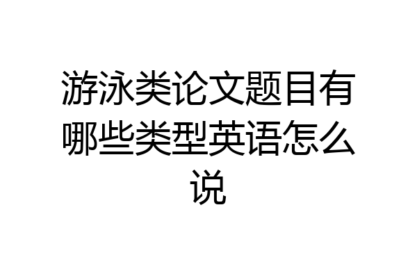 游泳类论文题目有哪些类型英语怎么说