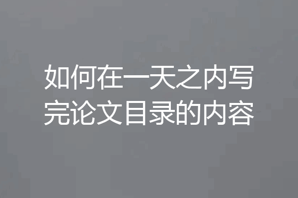 如何在一天之内写完论文目录的内容