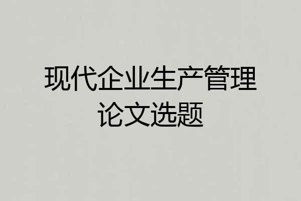 现代企业生产管理论文选题
