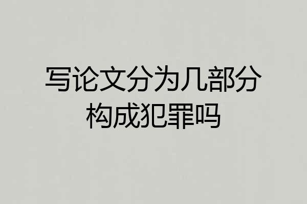 写论文分为几部分构成犯罪吗