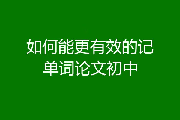 如何能更有效的记单词论文初中