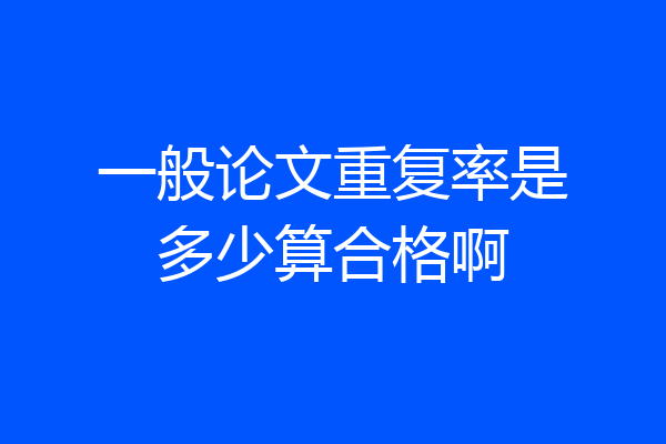 一般论文重复率是多少算合格啊