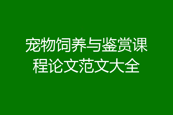 宠物饲养与鉴赏课程论文范文大全
