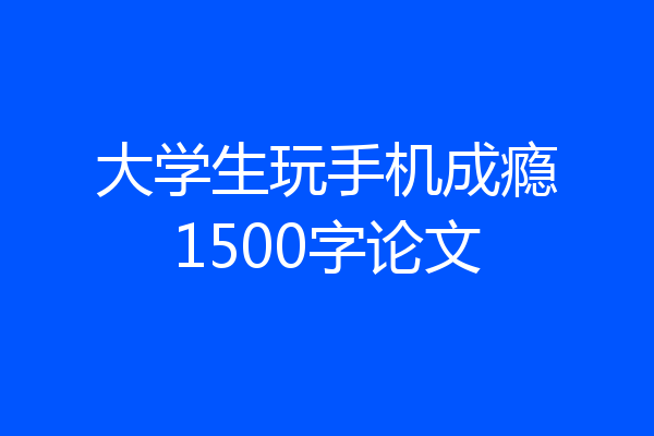 大学生玩手机成瘾1500字论文