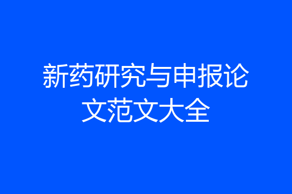 新药研究与申报论文范文大全