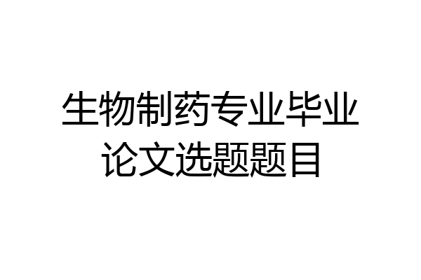 生物制药专业毕业论文选题题目