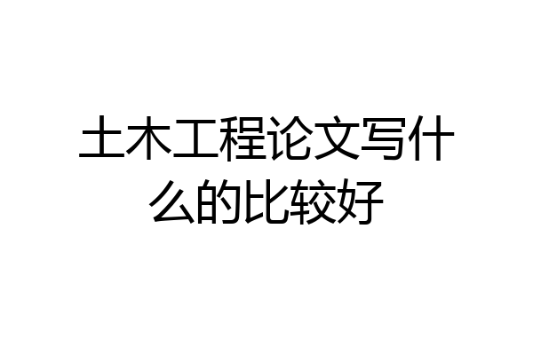 土木工程论文写什么的比较好