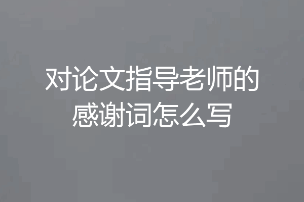 对论文指导老师的感谢词怎么写