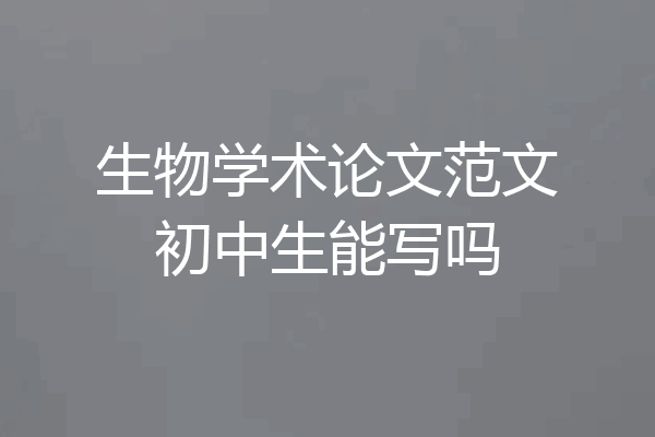 生物学术论文范文初中生能写吗