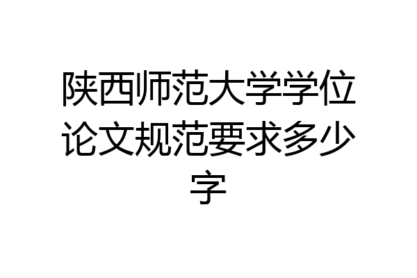 陕西师范大学学位论文规范要求多少字
