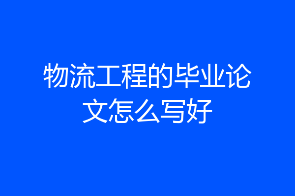 物流工程的毕业论文怎么写好