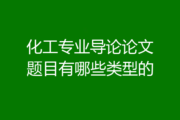 化工专业导论论文题目有哪些类型的