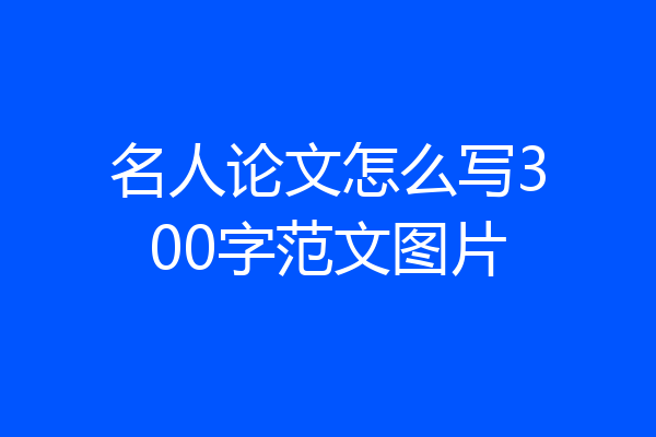 名人论文怎么写300字范文图片