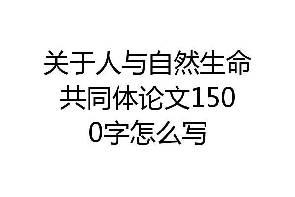 关于人与自然生命共同体论文1500字怎么写